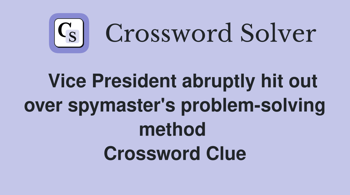   Vice President abruptly hit out over spymaster's problem-solving method  Crossword Clue