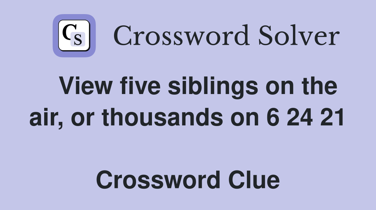   View five siblings on the air, or thousands on 6 24 21  Crossword Clue