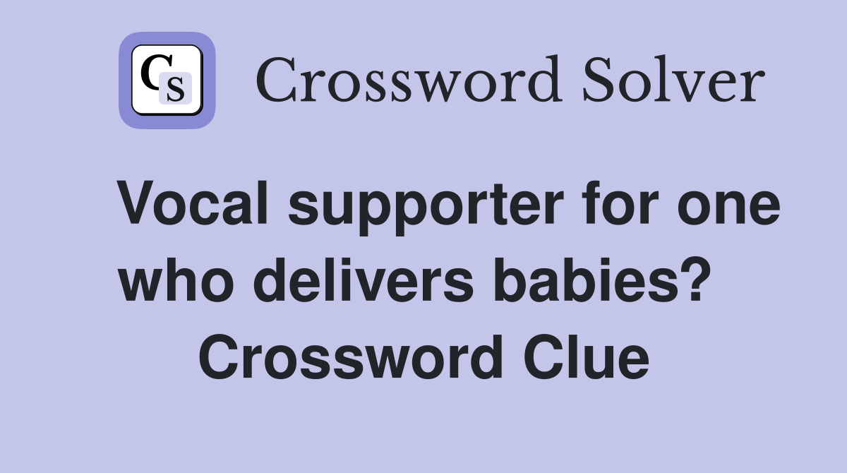   Vocal supporter for one who delivers babies?  Crossword Clue