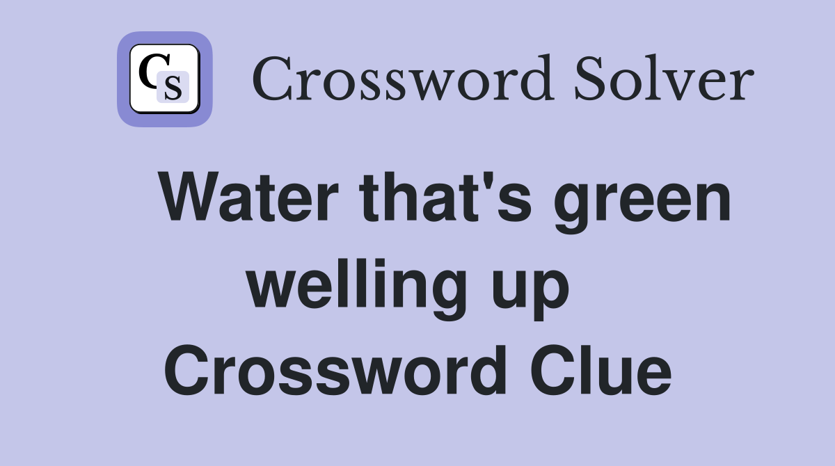  Water that's green welling up  Crossword Clue