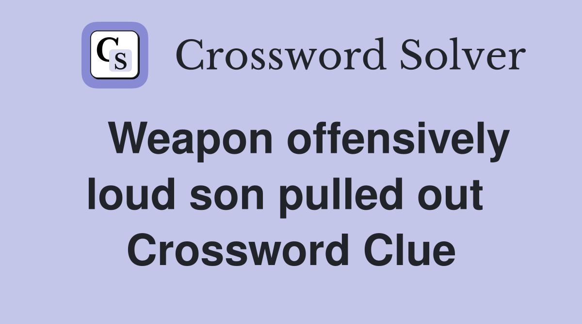   Weapon offensively loud son pulled out  Crossword Clue