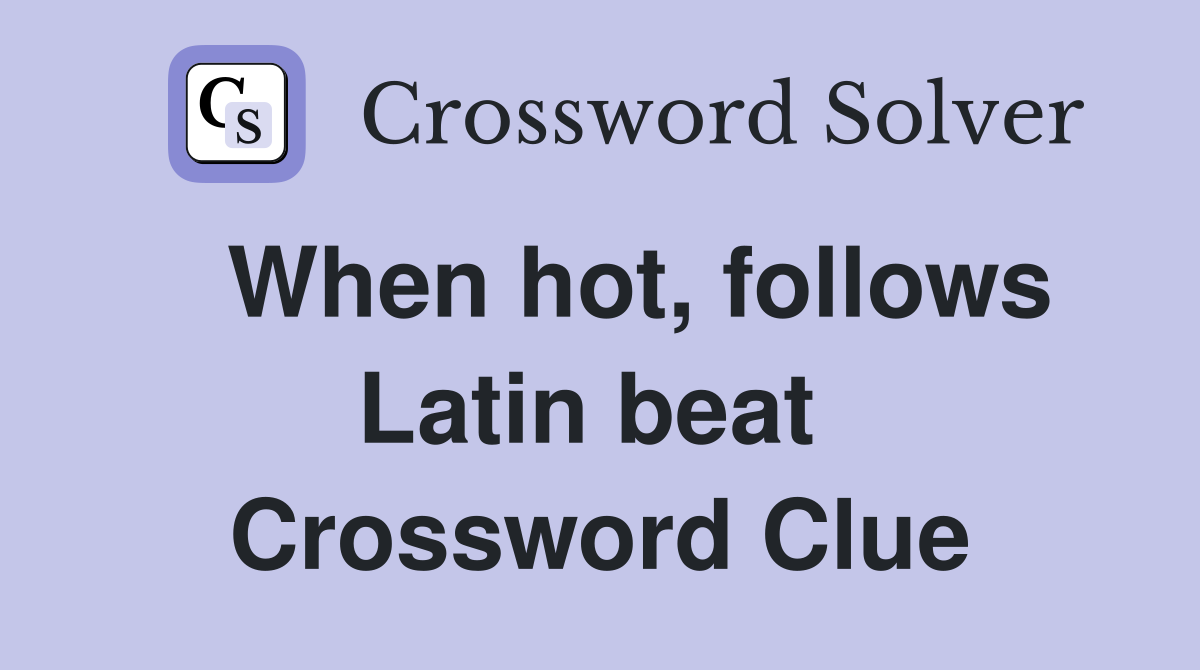   When hot, follows Latin beat  Crossword Clue