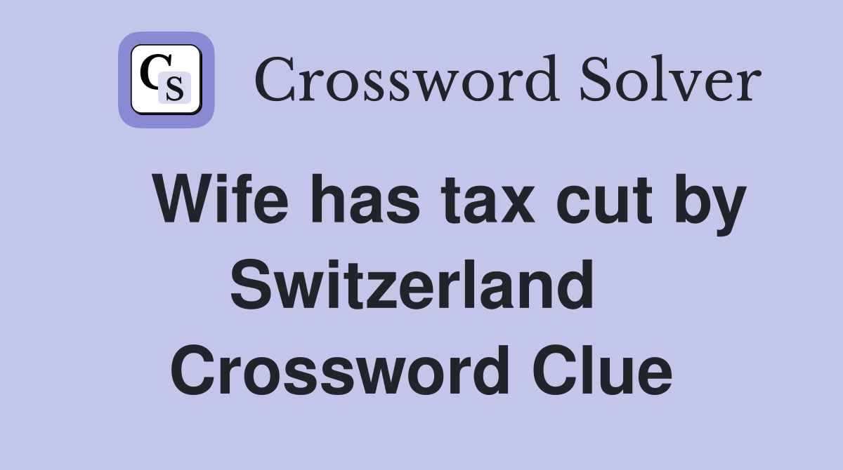   Wife has tax cut by Switzerland  Crossword Clue