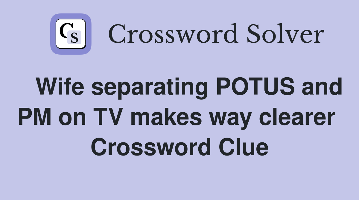   Wife separating POTUS and PM on TV makes way clearer  Crossword Clue