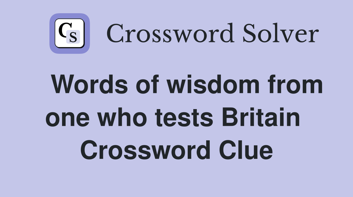   Words of wisdom from one who tests Britain  Crossword Clue