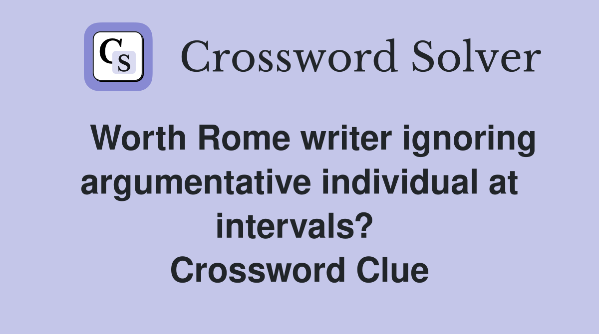  Worth Rome writer ignoring argumentative individual at intervals?  Crossword Clue