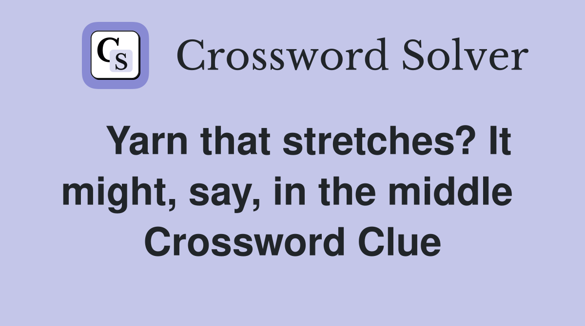   Yarn that stretches? It might, say, in the middle  Crossword Clue