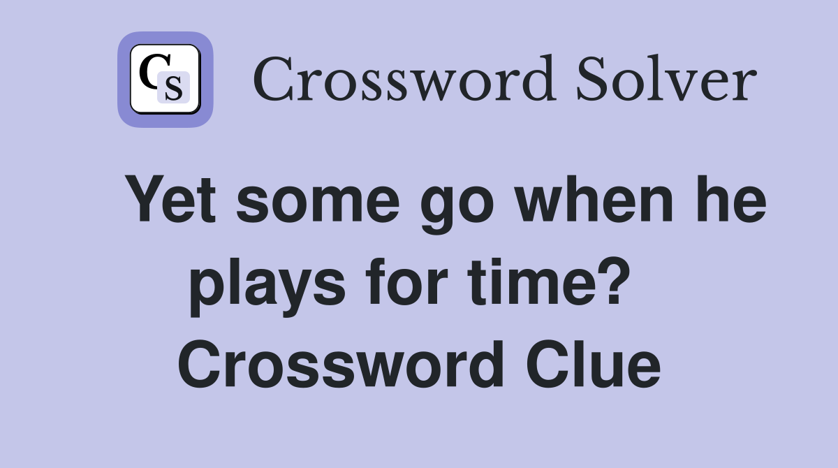   Yet some go when he plays for time?  Crossword Clue