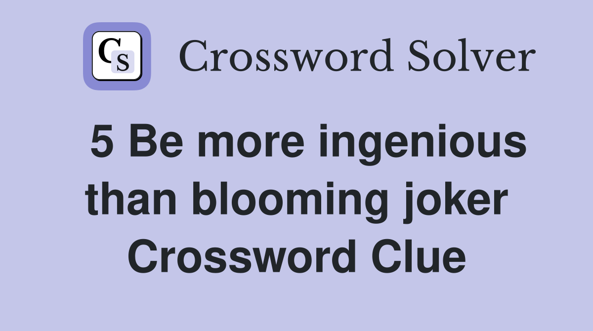  5 Be more ingenious than blooming joker Crossword Clue