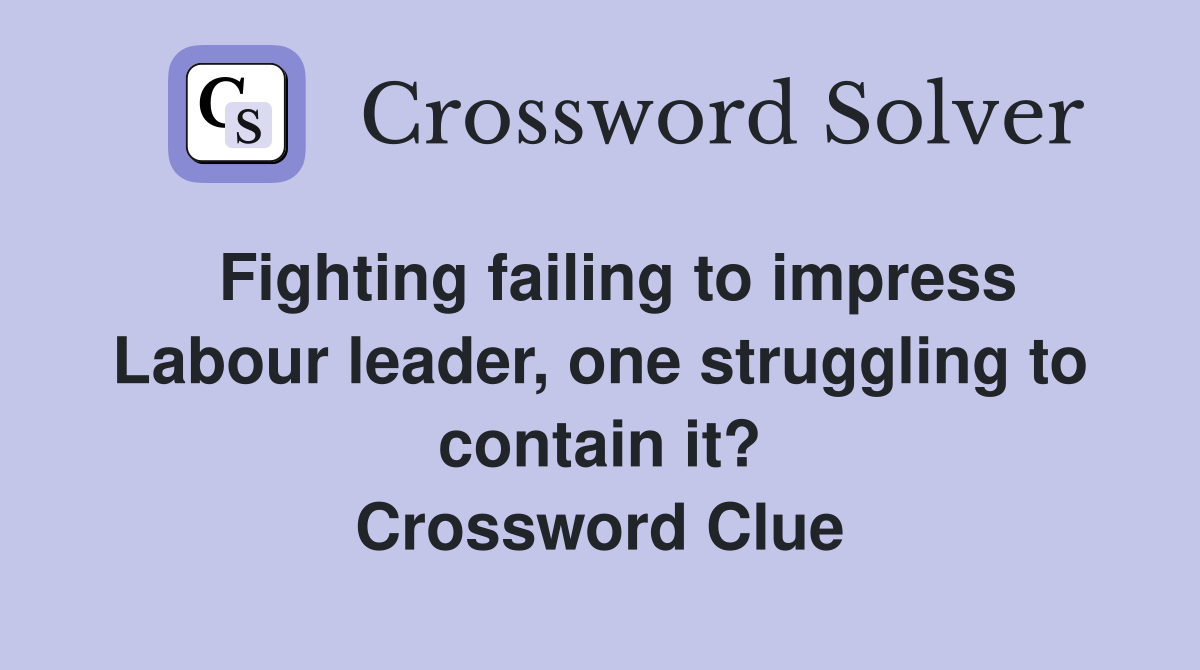  Fighting failing to impress Labour leader, one struggling to contain it? Crossword Clue