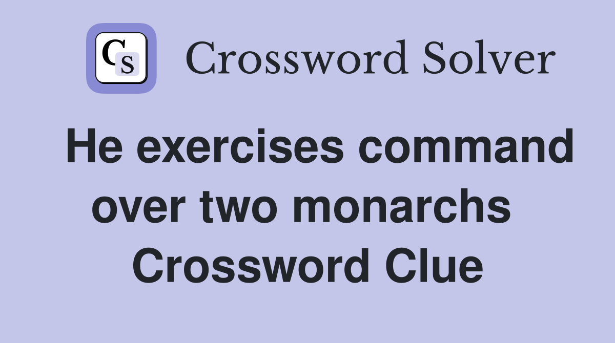  He exercises command over two monarchs  Crossword Clue
