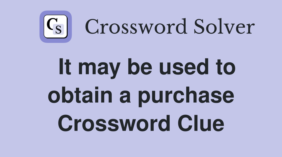  It may be used to obtain a purchase Crossword Clue