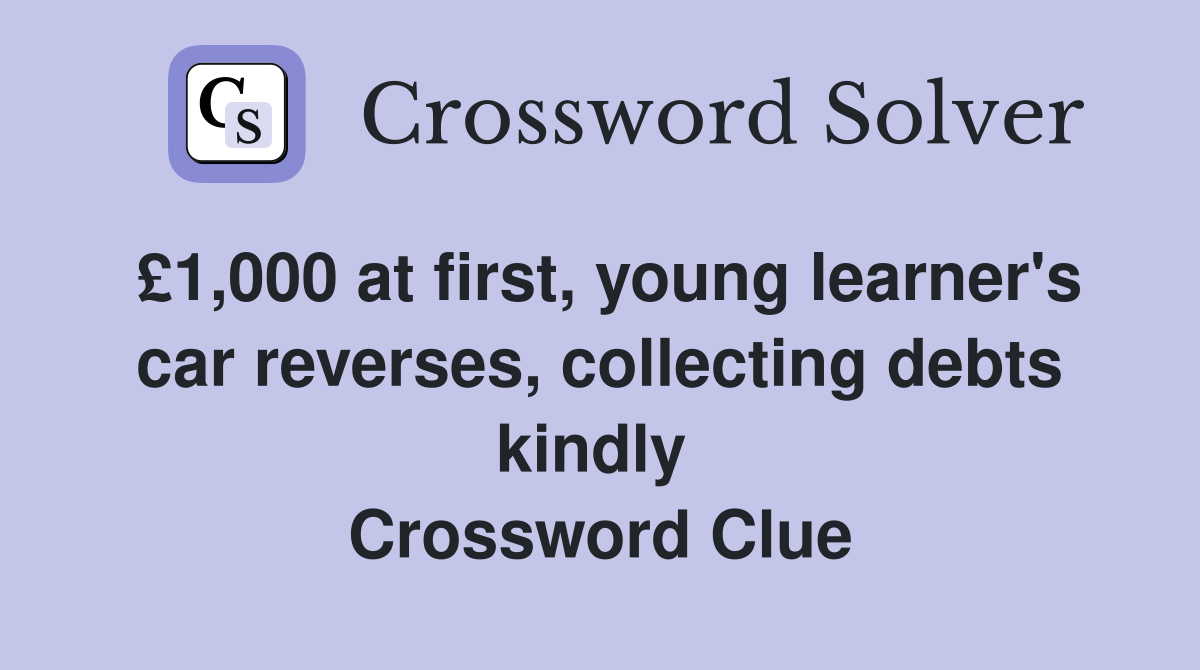 £1,000 at first, young learner's car reverses, collecting debts kindly  Crossword Clue