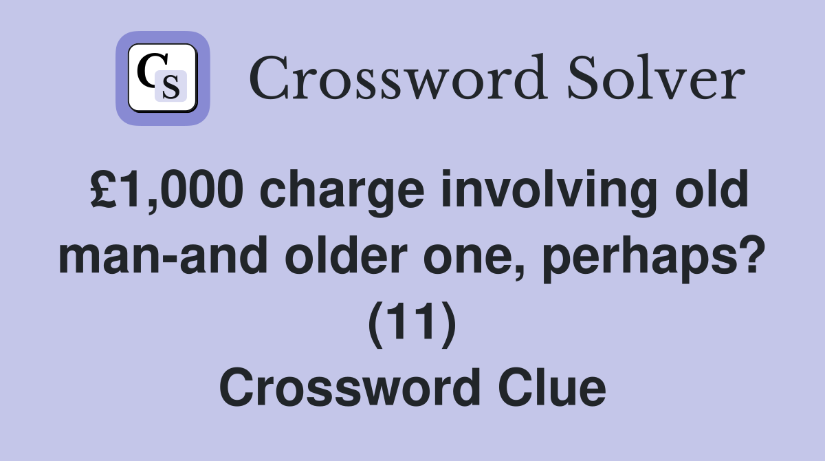 £1,000 charge involving old man-and older one, perhaps? (11) Crossword Clue