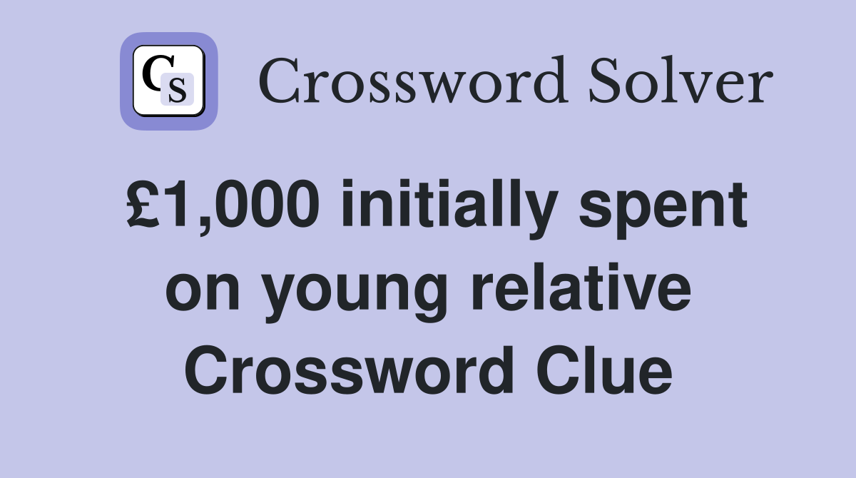 £1,000 initially spent on young relative Crossword Clue