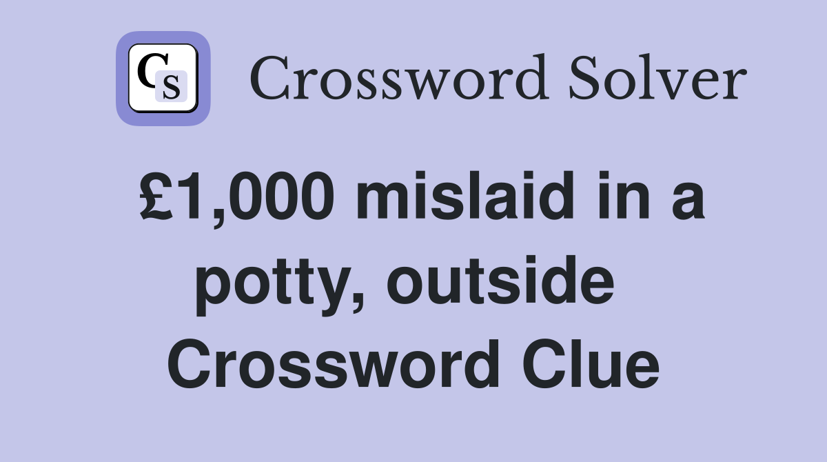 £1,000 mislaid in a potty, outside  Crossword Clue