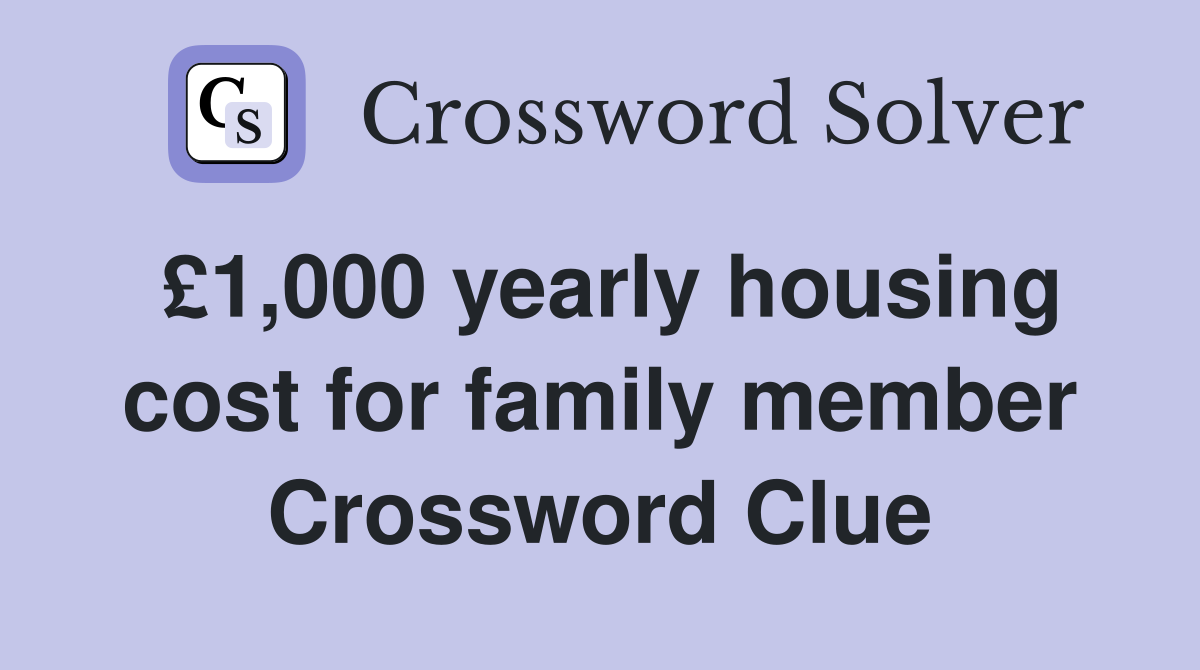 £1,000 yearly housing cost for family member Crossword Clue