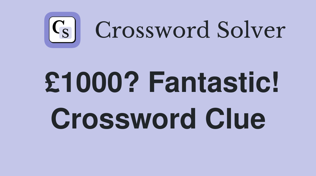 £1000? Fantastic! Crossword Clue