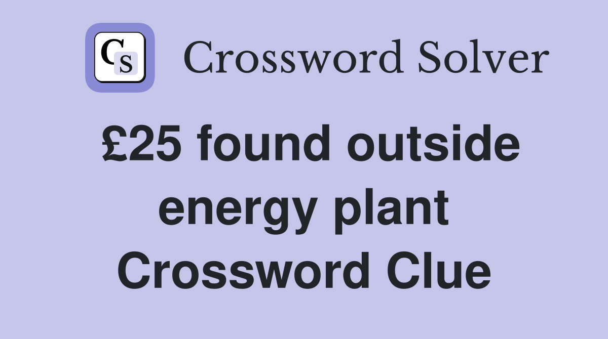 £25 found outside energy plant Crossword Clue