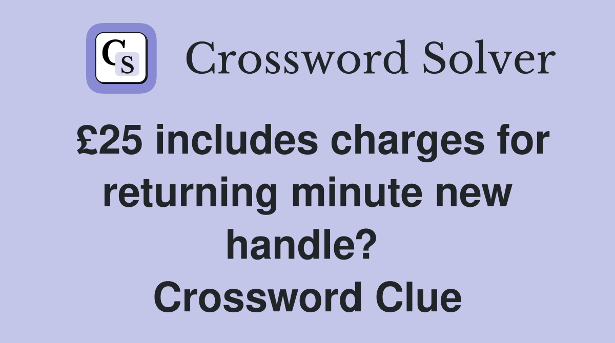 £25 includes charges for returning minute new handle?  Crossword Clue