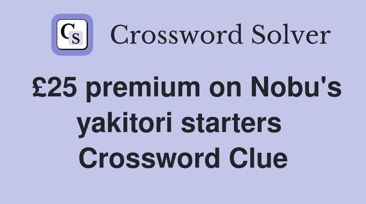 £25 premium on Nobu's yakitori starters  Crossword Clue