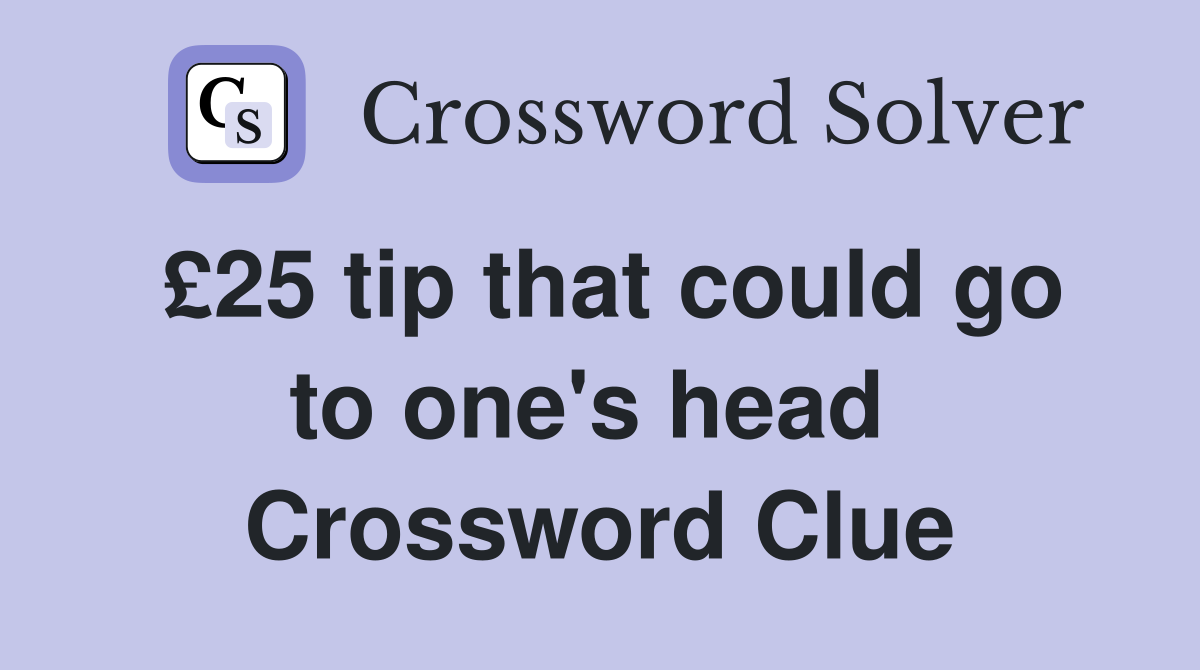 £25 tip that could go to one's head  Crossword Clue