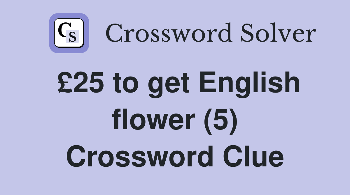 £25 to get English flower (5) Crossword Clue