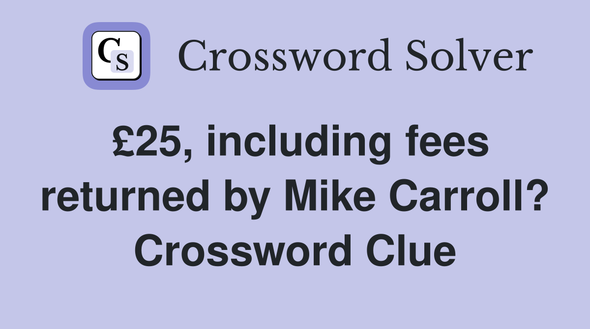 £25, including fees returned by Mike Carroll? Crossword Clue