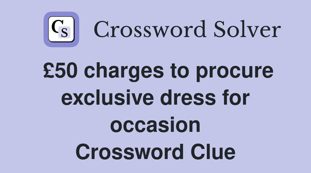 £50 charges to procure exclusive dress for occasion Crossword Clue