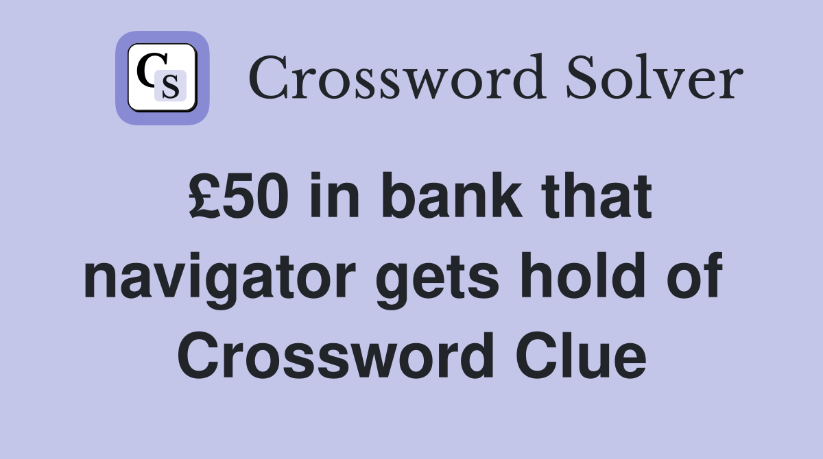 £50 in bank that navigator gets hold of  Crossword Clue
