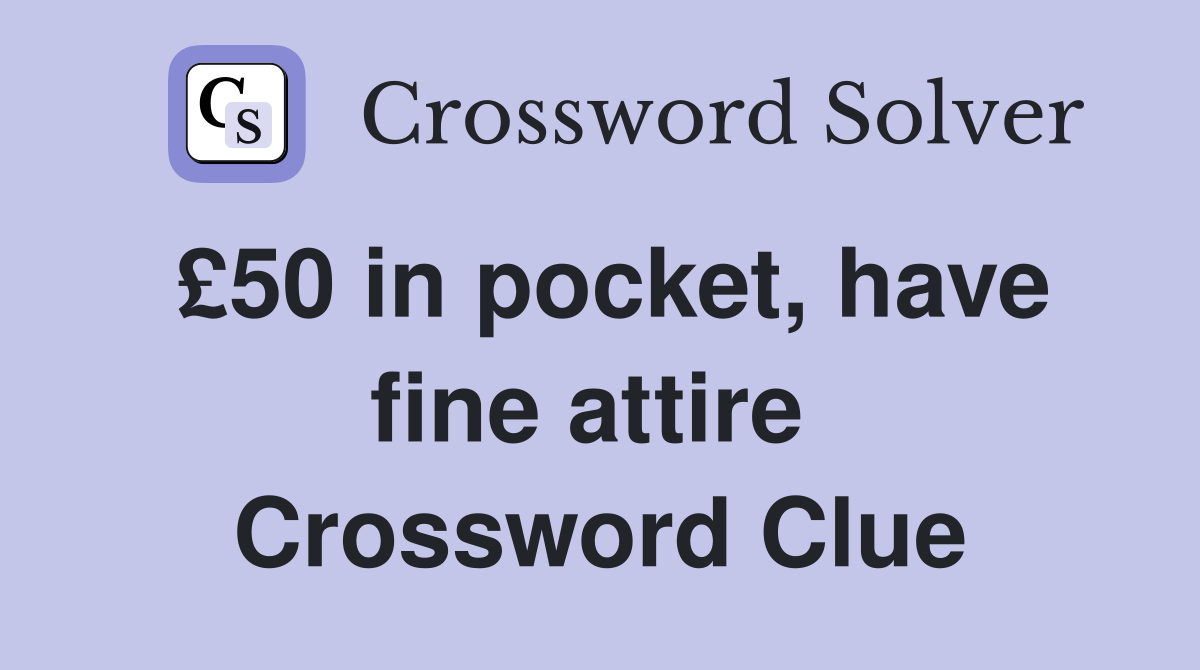 £50 in pocket, have fine attire  Crossword Clue