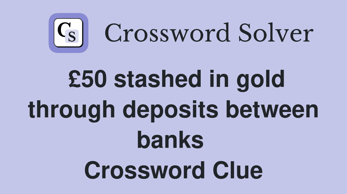 £50 stashed in gold through deposits between banks  Crossword Clue