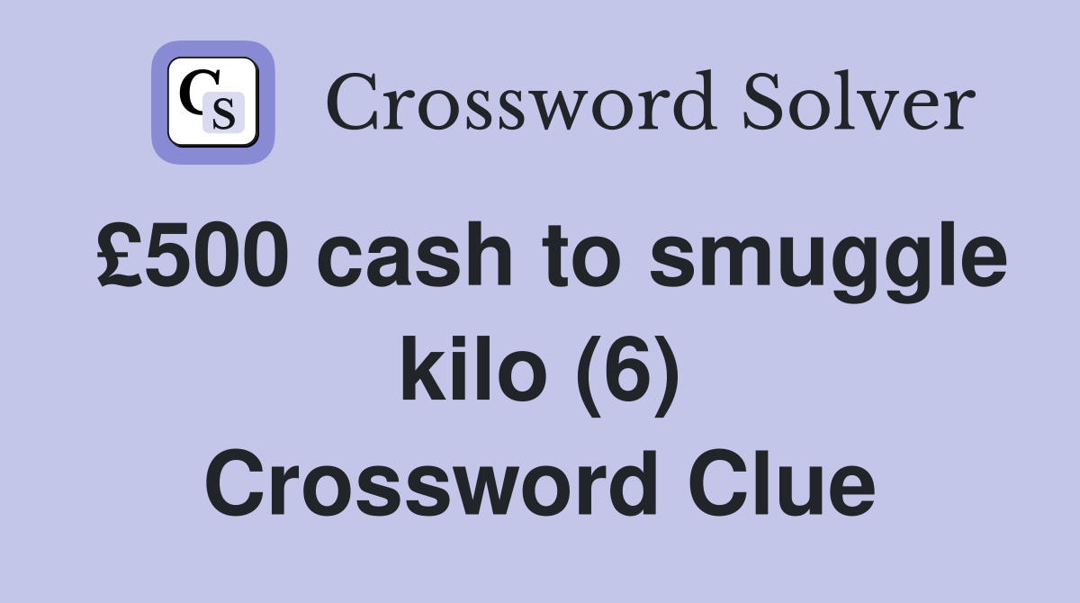 £500 cash to smuggle kilo (6) Crossword Clue