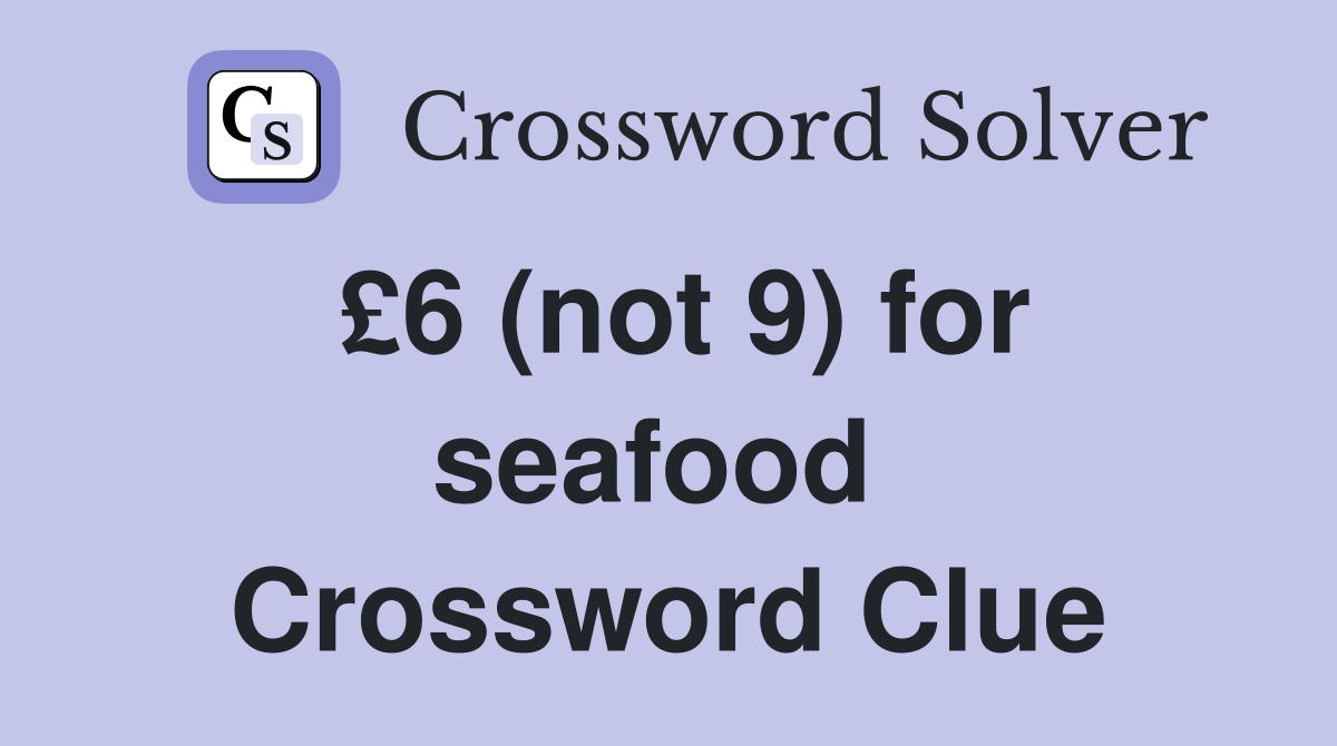 £6 (not 9) for seafood  Crossword Clue