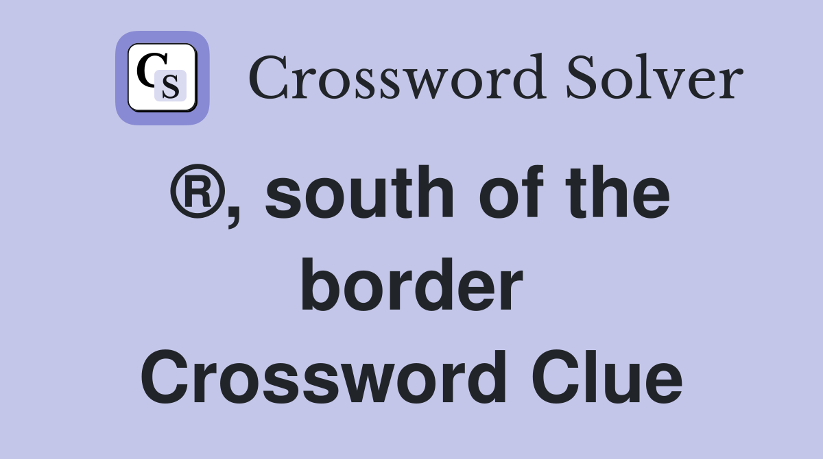 ®, south of the border Crossword Clue