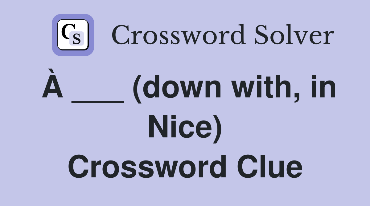 À ___ (down with, in Nice) Crossword Clue