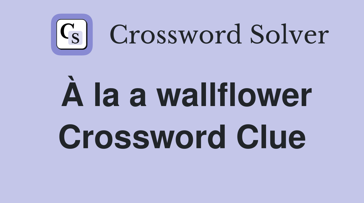 À la a wallflower Crossword Clue