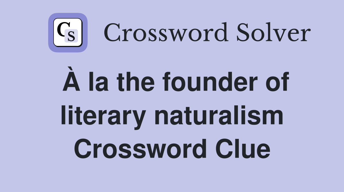À la the founder of literary naturalism Crossword Clue
