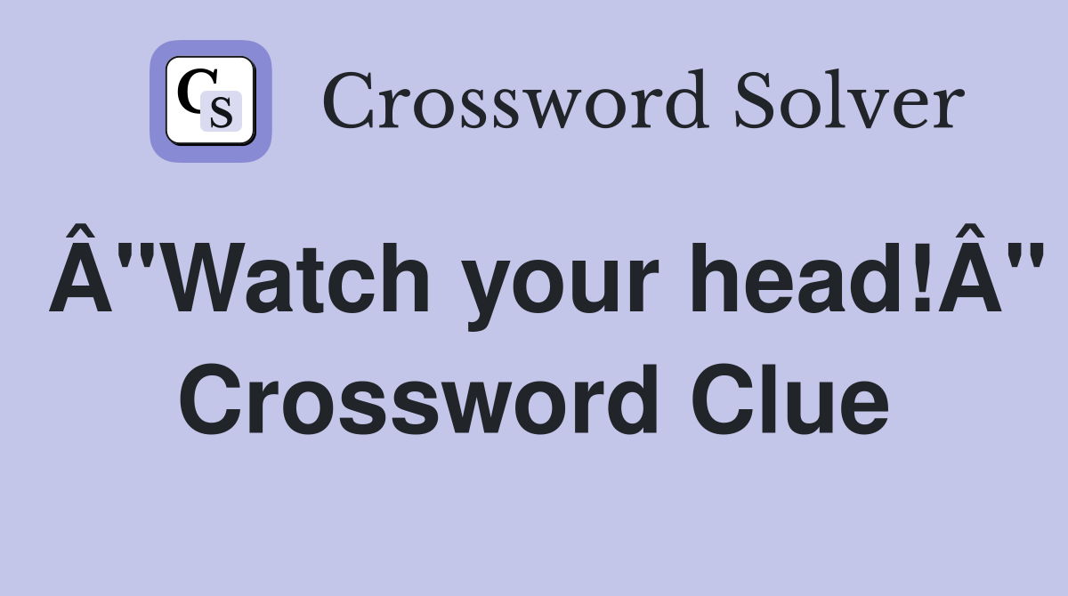 Â"Watch your head!Â" Crossword Clue