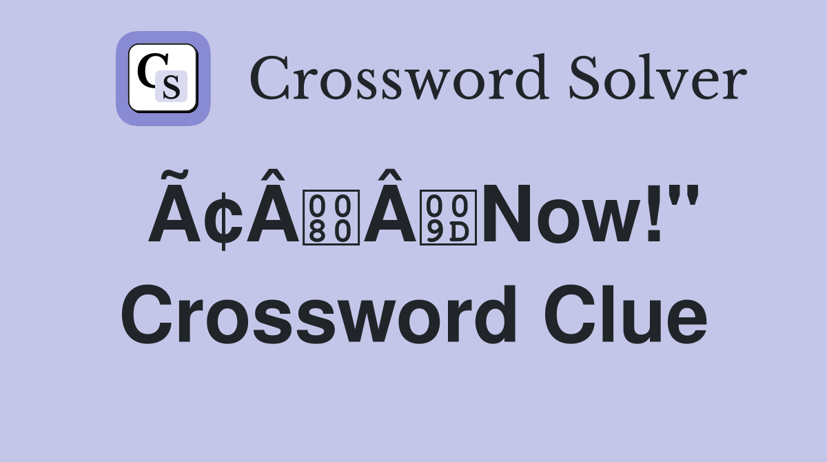 Ã¢ÂÂNow!" Crossword Clue