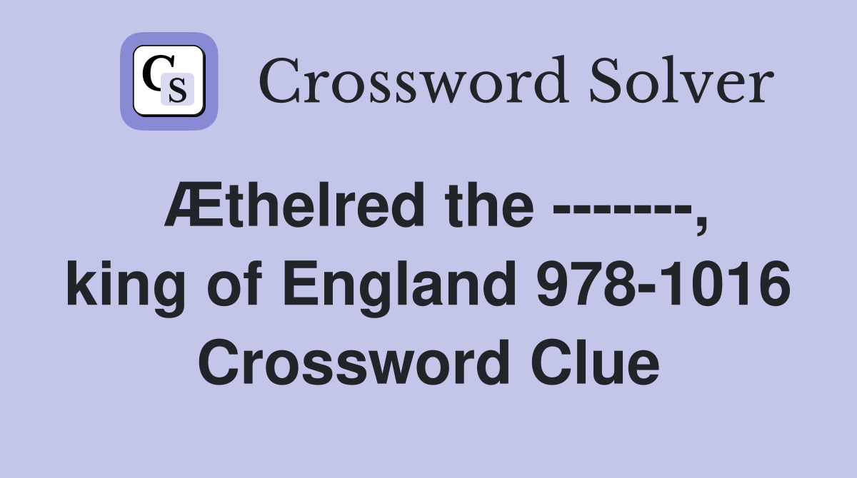 Æthelred the -------, king of England 978-1016 Crossword Clue