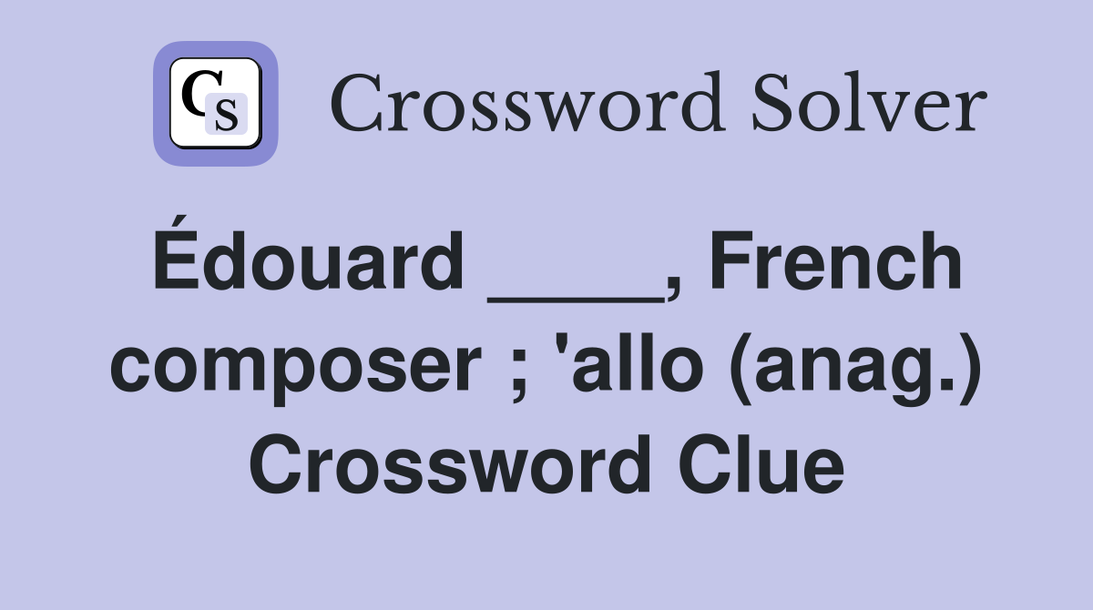 Édouard ____, French composer ; 'allo (anag.) Crossword Clue