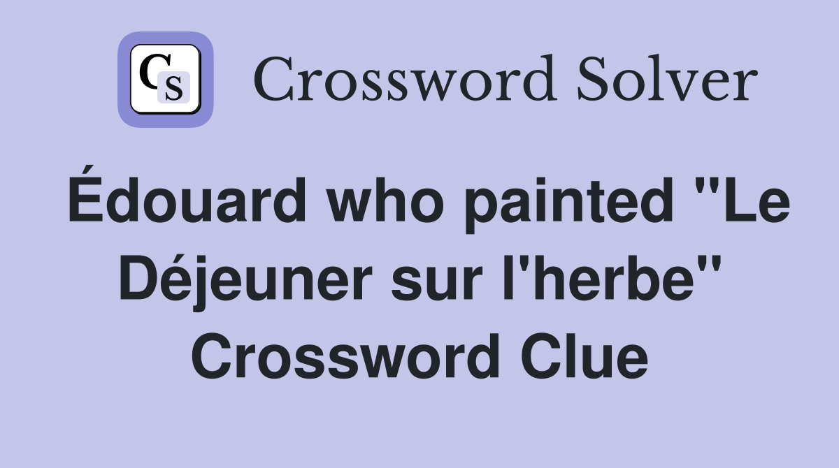 Édouard who painted "Le Déjeuner sur l'herbe" Crossword Clue