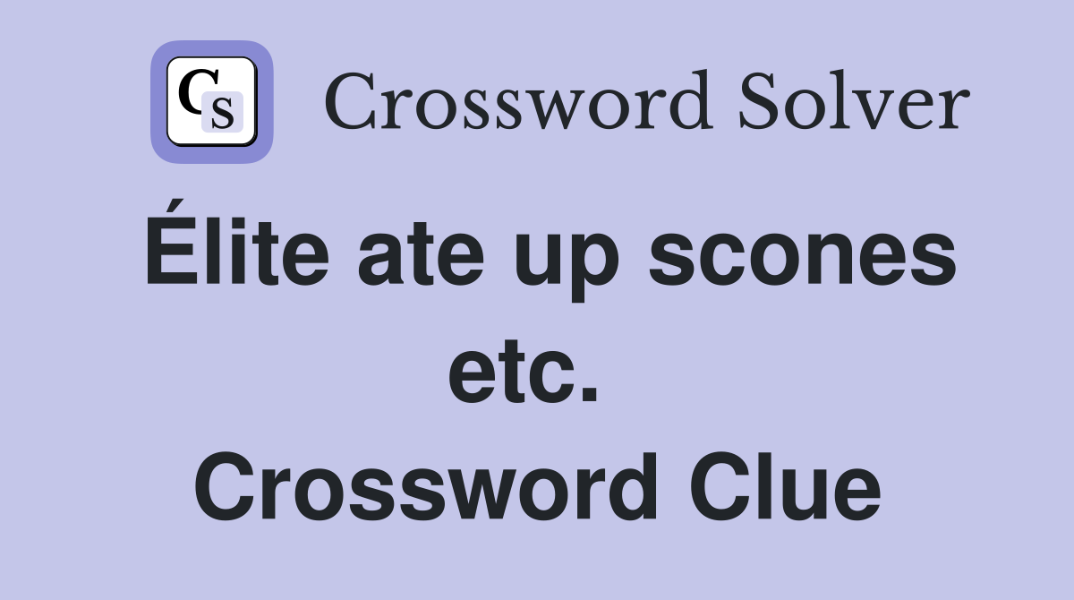 Élite ate up scones etc.  Crossword Clue
