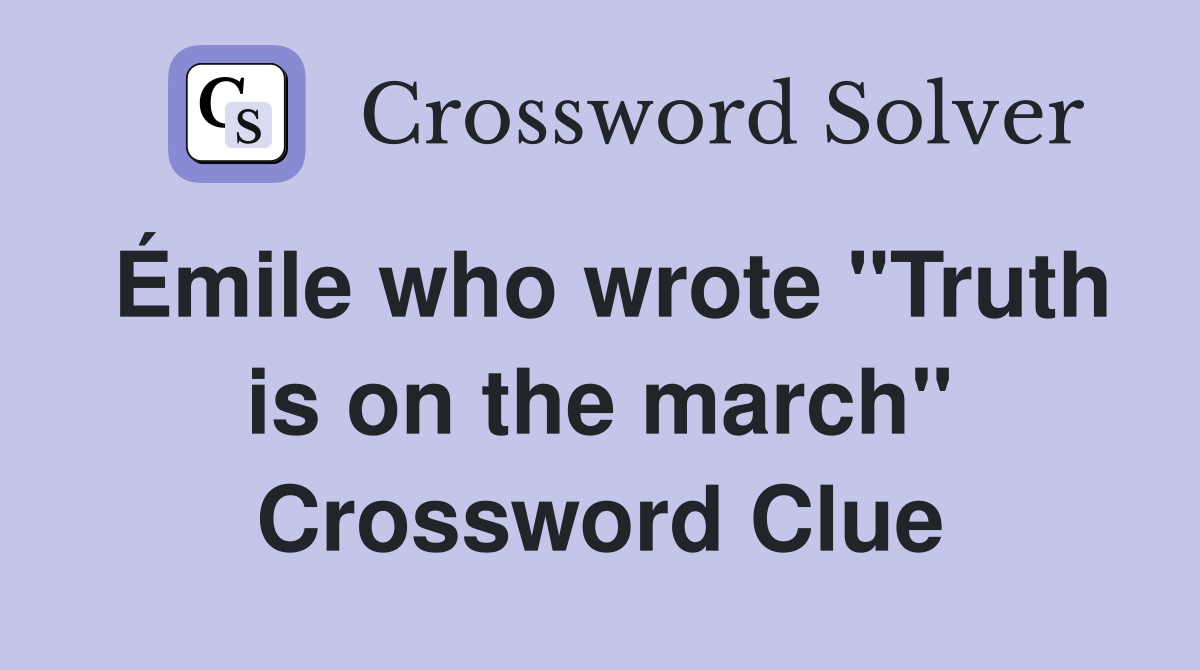 Émile who wrote "Truth is on the march" Crossword Clue