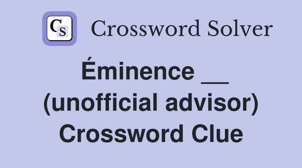 Éminence __ (unofficial advisor) Crossword Clue