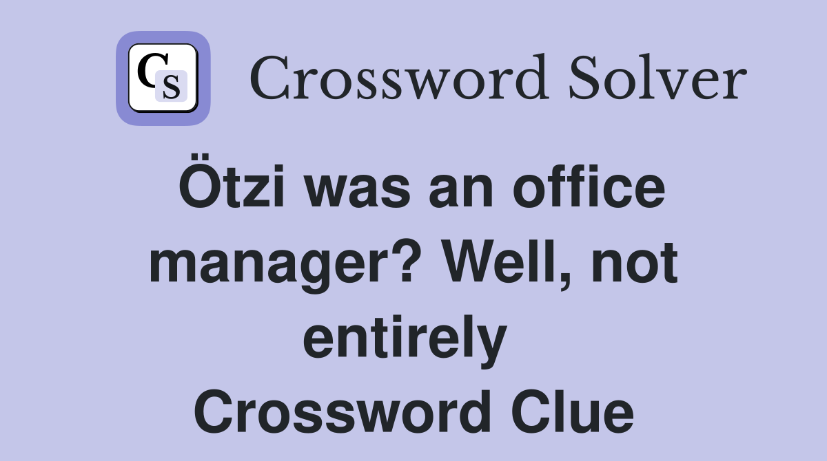 Ötzi was an office manager? Well, not entirely  Crossword Clue