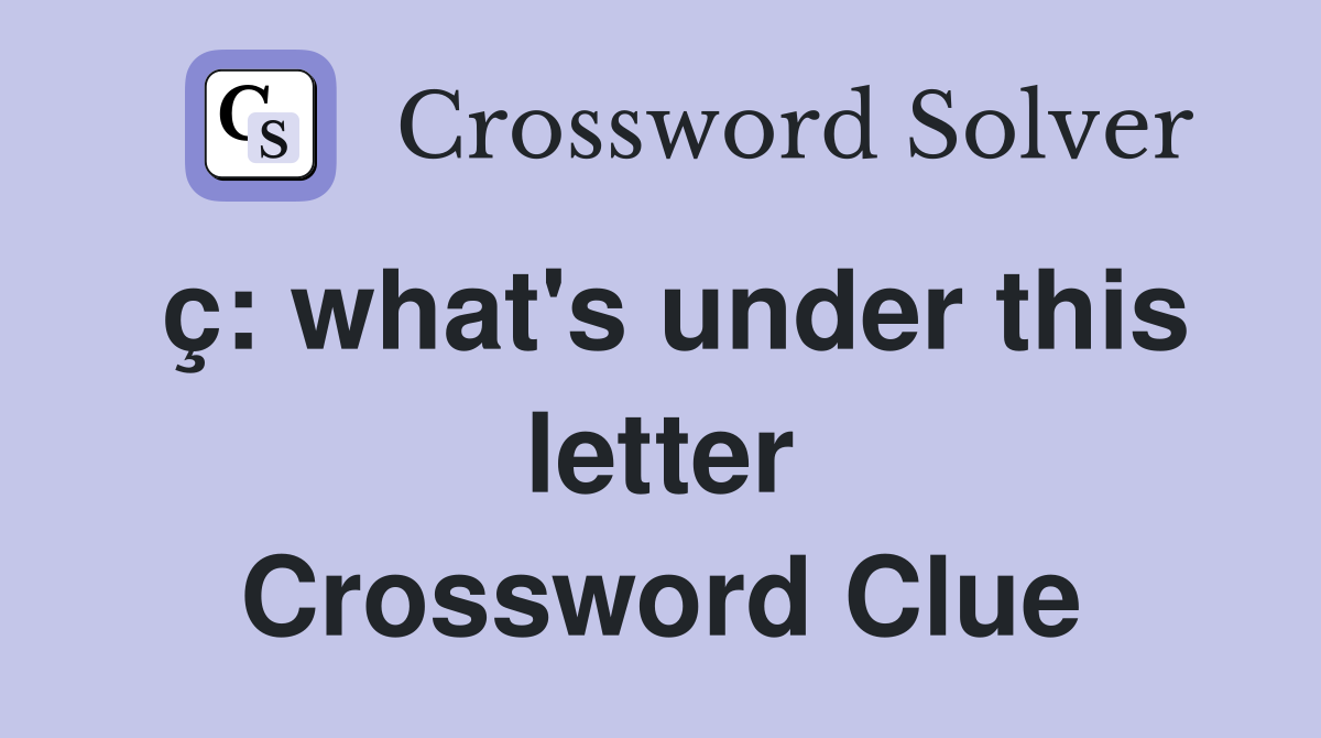 ç: what's under this letter Crossword Clue