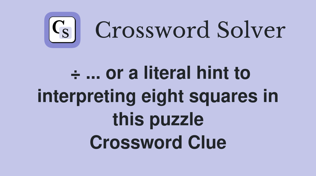 ÷ ... or a literal hint to interpreting eight squares in this puzzle Crossword Clue