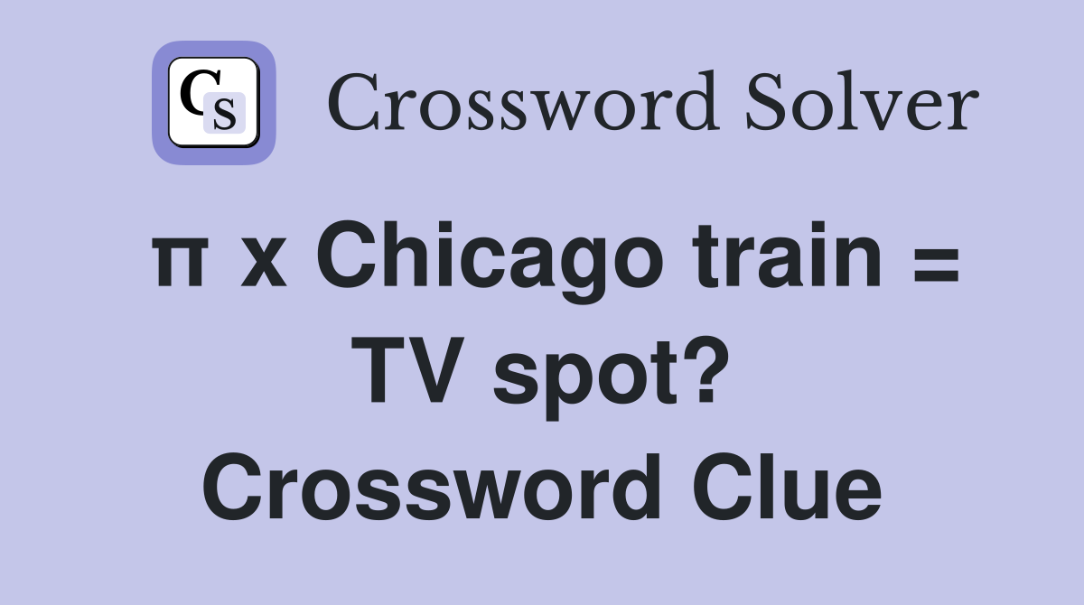 π x Chicago train = TV spot? Crossword Clue